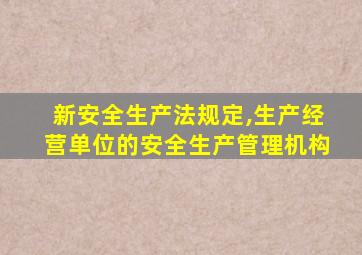 新安全生产法规定,生产经营单位的安全生产管理机构