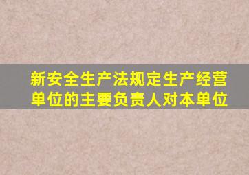新安全生产法规定生产经营单位的主要负责人对本单位