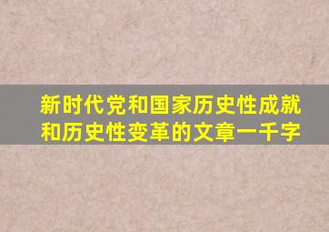 新时代党和国家历史性成就和历史性变革的文章一千字