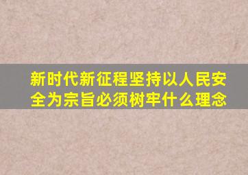 新时代新征程坚持以人民安全为宗旨必须树牢什么理念
