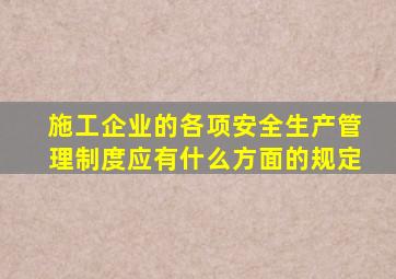 施工企业的各项安全生产管理制度应有什么方面的规定
