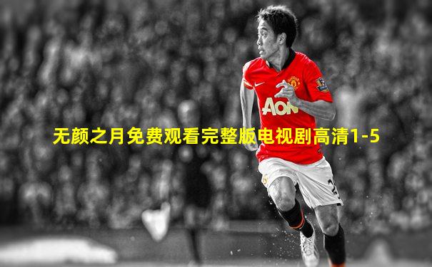 无颜之月免费观看完整版电视剧高清1-5