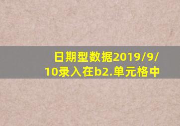 日期型数据2019/9/10录入在b2.单元格中