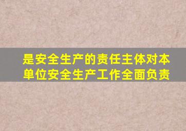 是安全生产的责任主体对本单位安全生产工作全面负责