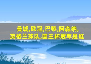 曼城,欧冠,巴黎,阿森纳,英格兰球队,国王杯冠军是谁