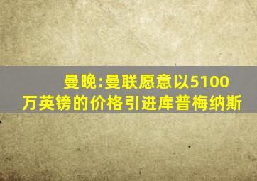 曼晚:曼联愿意以5100万英镑的价格引进库普梅纳斯