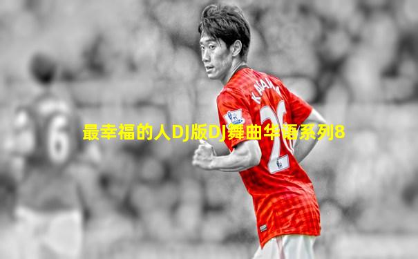 最幸福的人DJ版DJ舞曲华语系列8