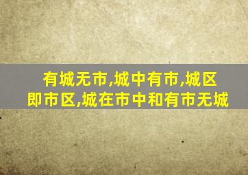 有城无市,城中有市,城区即市区,城在市中和有市无城