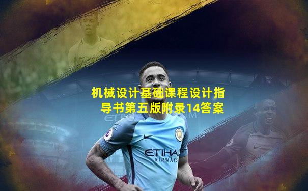 机械设计基础课程设计指导书第五版附录14答案