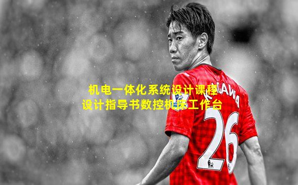 机电一体化系统设计课程设计指导书数控机床工作台