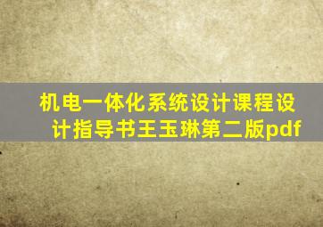 机电一体化系统设计课程设计指导书王玉琳第二版pdf