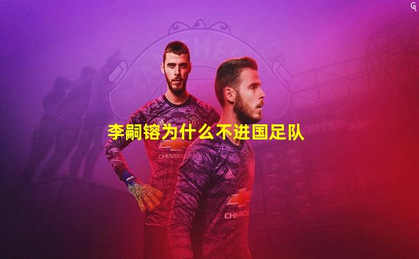 李嗣镕为什么不进国足队