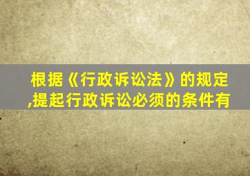 根据《行政诉讼法》的规定,提起行政诉讼必须的条件有