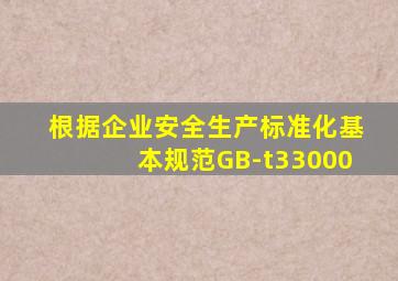 根据企业安全生产标准化基本规范GB-t33000