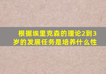 根据埃里克森的理论2到3岁的发展任务是培养什么性