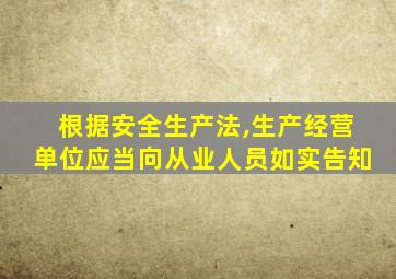 根据安全生产法,生产经营单位应当向从业人员如实告知