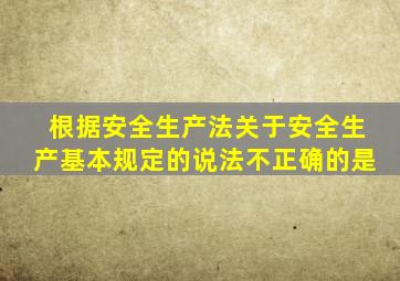 根据安全生产法关于安全生产基本规定的说法不正确的是