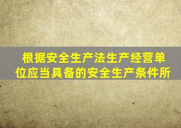 根据安全生产法生产经营单位应当具备的安全生产条件所