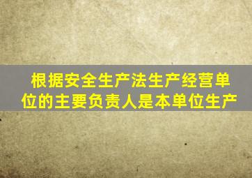 根据安全生产法生产经营单位的主要负责人是本单位生产