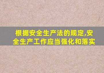根据安全生产法的规定,安全生产工作应当强化和落实
