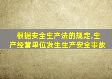 根据安全生产法的规定,生产经营单位发生生产安全事故