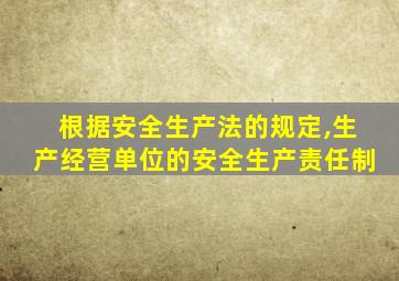 根据安全生产法的规定,生产经营单位的安全生产责任制