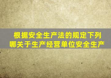 根据安全生产法的规定下列哪关于生产经营单位安全生产
