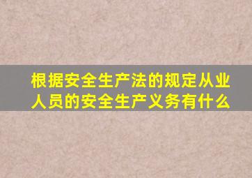根据安全生产法的规定从业人员的安全生产义务有什么
