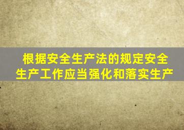 根据安全生产法的规定安全生产工作应当强化和落实生产