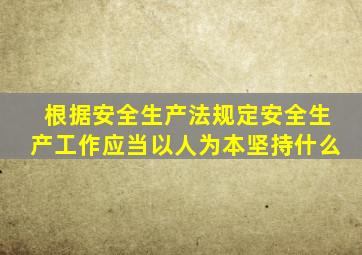 根据安全生产法规定安全生产工作应当以人为本坚持什么