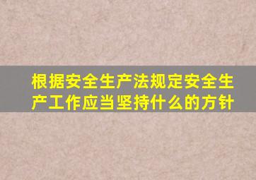 根据安全生产法规定安全生产工作应当坚持什么的方针