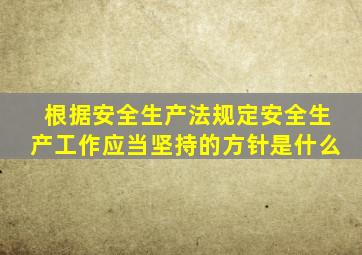 根据安全生产法规定安全生产工作应当坚持的方针是什么