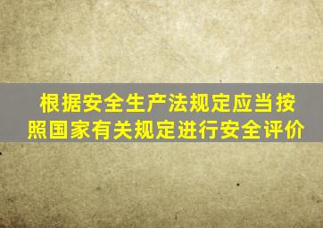根据安全生产法规定应当按照国家有关规定进行安全评价