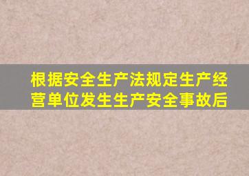 根据安全生产法规定生产经营单位发生生产安全事故后