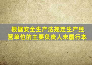 根据安全生产法规定生产经营单位的主要负责人未履行本