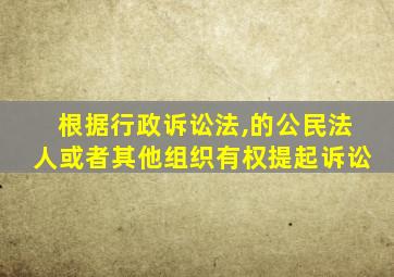 根据行政诉讼法,的公民法人或者其他组织有权提起诉讼