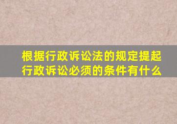 根据行政诉讼法的规定提起行政诉讼必须的条件有什么