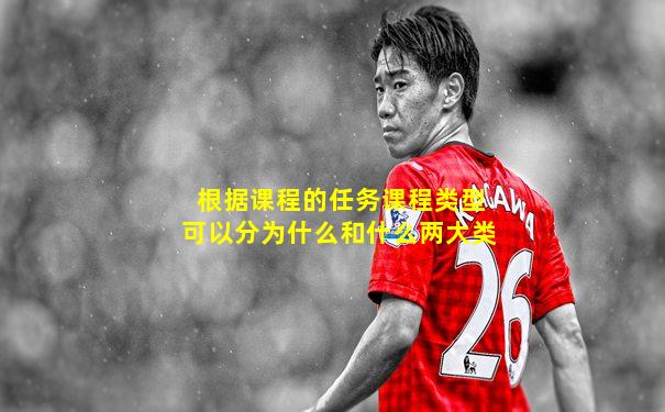 根据课程的任务课程类型可以分为什么和什么两大类
