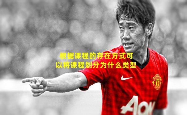 根据课程的存在方式可以将课程划分为什么类型