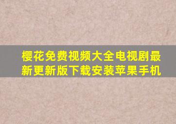 樱花免费视频大全电视剧最新更新版下载安装苹果手机