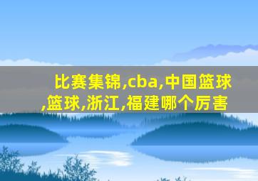 比赛集锦,cba,中国篮球,篮球,浙江,福建哪个厉害