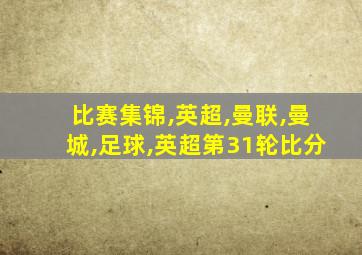 比赛集锦,英超,曼联,曼城,足球,英超第31轮比分