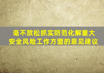 毫不放松抓实防范化解重大安全风险工作方面的意见建议