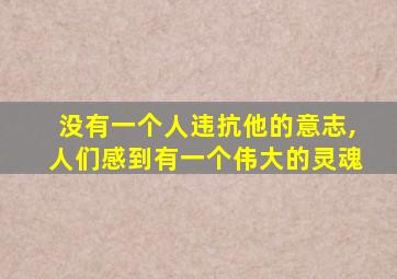 没有一个人违抗他的意志,人们感到有一个伟大的灵魂