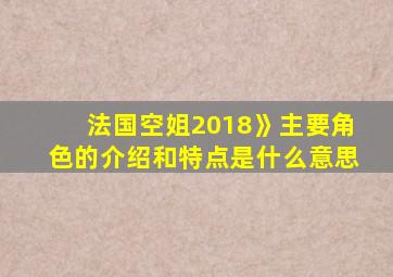 法国空姐2018》主要角色的介绍和特点是什么意思