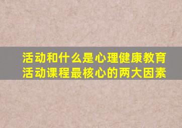 活动和什么是心理健康教育活动课程最核心的两大因素
