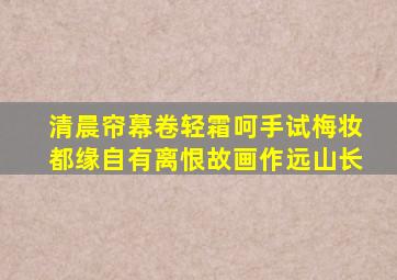 清晨帘幕卷轻霜呵手试梅妆都缘自有离恨故画作远山长