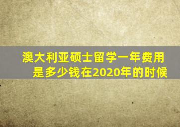 澳大利亚硕士留学一年费用是多少钱在2020年的时候
