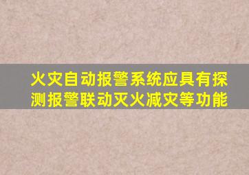 火灾自动报警系统应具有探测报警联动灭火减灾等功能
