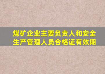 煤矿企业主要负责人和安全生产管理人员合格证有效期